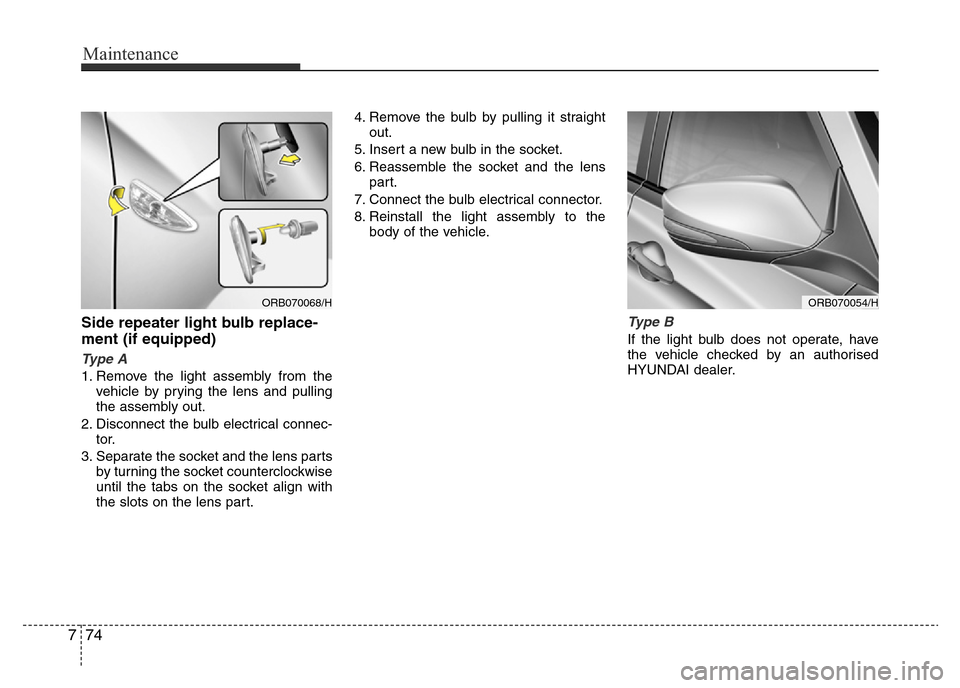 Hyundai Accent 2015  Owners Manual - RHD (UK. Australia) Maintenance
74 7
Side repeater light bulb replace-
ment (if equipped) 
Type A
1. Remove the light assembly from the
vehicle by prying the lens and pulling
the assembly out.
2. Disconnect the bulb elec