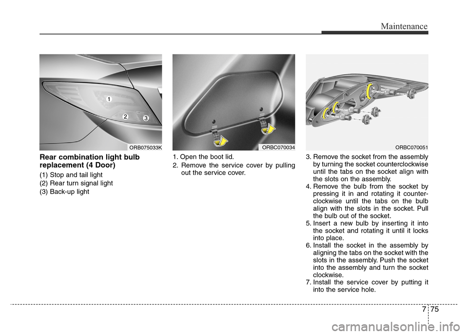 Hyundai Accent 2015 Owners Manual - RHD (UK. Australia) 775
Maintenance
Rear combination light bulb
replacement (4 Door)
(1) Stop and tail light
(2) Rear turn signal light
(3) Back-up light1. Open the boot lid.
2. Remove the service cover by pulling
out th Hyundai Accent 2015 Owners Manual - RHD (UK. Australia) 775
Maintenance
Rear combination light bulb
replacement (4 Door)
(1) Stop and tail light
(2) Rear turn signal light
(3) Back-up light1. Open the boot lid.
2. Remove the service cover by pulling
out th