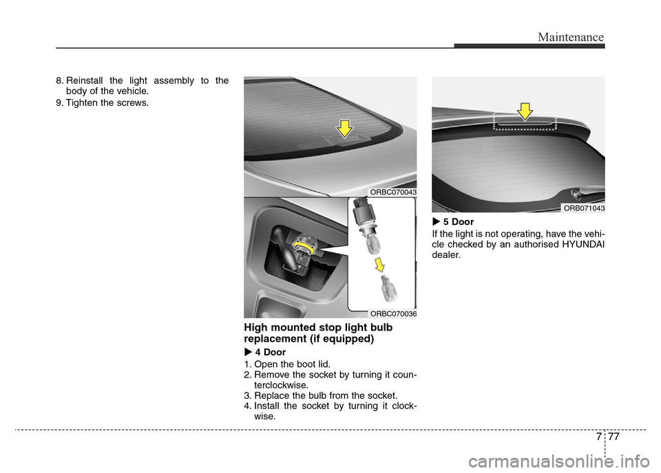 Hyundai Accent 2015  Owners Manual - RHD (UK. Australia) 777
Maintenance
8. Reinstall the light assembly to the
body of the vehicle.
9. Tighten the screws.
High mounted stop light bulb
replacement (if equipped)
4 Door
1. Open the boot lid.
2. Remove the so