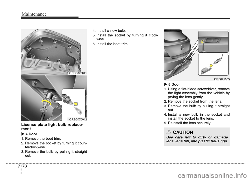 Hyundai Accent 2015  Owners Manual - RHD (UK. Australia) Maintenance
78 7
License plate light bulb replace-
ment 
4 Door
1. Remove the boot trim.
2. Remove the socket by turning it coun-
terclockwise.
3. Remove the bulb by pulling it straight
out.4. Instal