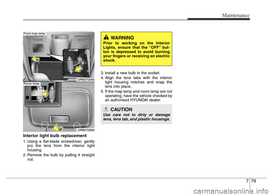 Hyundai Accent 2015  Owners Manual - RHD (UK. Australia) 779
Maintenance
Interior light bulb replacement
1. Using a flat-blade screwdriver, gently
pry the lens from the interior light
housing.
2. Remove the bulb by pulling it straight
out.3. Install a new b