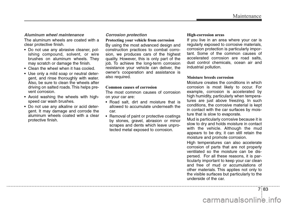 Hyundai Accent 2015 Owners Manual - RHD (UK. Australia) 783
Maintenance
Aluminum wheel maintenance
The aluminum wheels are coated with a
clear protective finish.
• Do not use any abrasive cleaner, pol-
ishing compound, solvent, or wire
brushes on alumi Hyundai Accent 2015 Owners Manual - RHD (UK. Australia) 783
Maintenance
Aluminum wheel maintenance
The aluminum wheels are coated with a
clear protective finish.
• Do not use any abrasive cleaner, pol-
ishing compound, solvent, or wire
brushes on alumi
