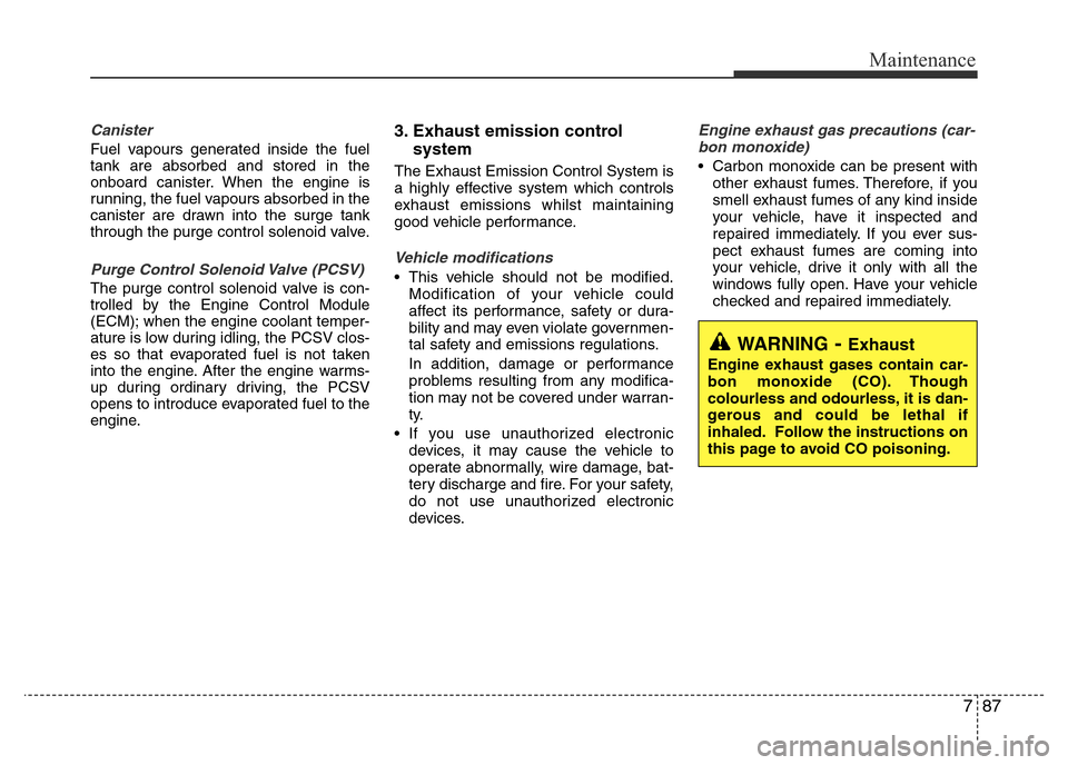 Hyundai Accent 2015 Owners Manual - RHD (UK. Australia) 787
Maintenance
Canister
Fuel vapours generated inside the fuel
tank are absorbed and stored in the
onboard canister. When the engine is
running, the fuel vapours absorbed in the
canister are drawn in Hyundai Accent 2015 Owners Manual - RHD (UK. Australia) 787
Maintenance
Canister
Fuel vapours generated inside the fuel
tank are absorbed and stored in the
onboard canister. When the engine is
running, the fuel vapours absorbed in the
canister are drawn in