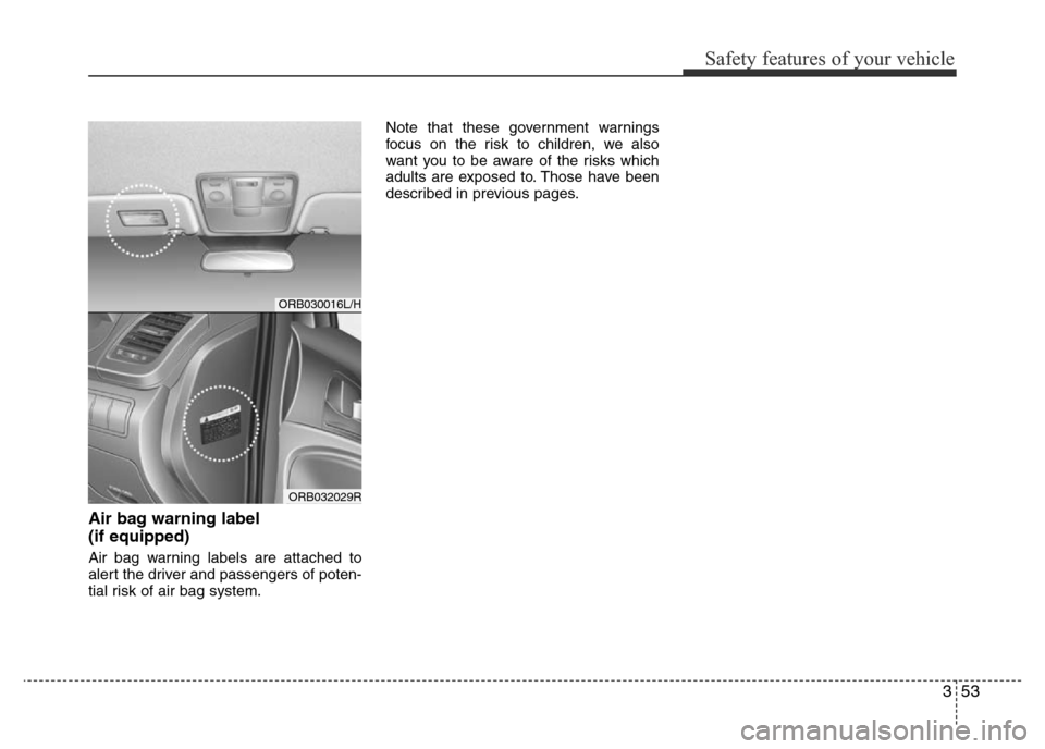 Hyundai Accent 2015 - RHD (UK. Australia) Repair Manual 353
Safety features of your vehicle
Air bag warning label
(if equipped)
Air bag warning labels are attached to
alert the driver and passengers of poten-
tial risk of air bag system.Note that these go Hyundai Accent 2015 - RHD (UK. Australia) Repair Manual 353
Safety features of your vehicle
Air bag warning label
(if equipped)
Air bag warning labels are attached to
alert the driver and passengers of poten-
tial risk of air bag system.Note that these go