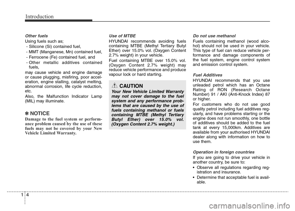 Hyundai Accent 2015 Owners Manual - RHD (UK. Australia) Introduction
4 1
Other fuels
Using fuels such as;
- Silicone (Si) contained fuel,
- MMT (Manganese, Mn) contained fuel,
- Ferrocene (Fe) contained fuel, and
- Other metallic additives contained
fuels, Hyundai Accent 2015 Owners Manual - RHD (UK. Australia) Introduction
4 1
Other fuels
Using fuels such as;
- Silicone (Si) contained fuel,
- MMT (Manganese, Mn) contained fuel,
- Ferrocene (Fe) contained fuel, and
- Other metallic additives contained
fuels,