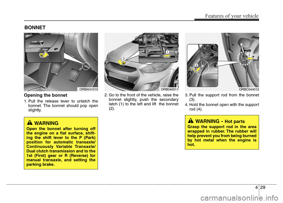 Hyundai Accent 2015 - RHD (UK. Australia) Owners Manual 429
Features of your vehicle
Opening the bonnet
1. Pull the release lever to unlatch the
bonnet. The bonnet should pop open
slightly.2. Go to the front of the vehicle, raise the
bonnet slightly, push Hyundai Accent 2015 - RHD (UK. Australia) Owners Manual 429
Features of your vehicle
Opening the bonnet
1. Pull the release lever to unlatch the
bonnet. The bonnet should pop open
slightly.2. Go to the front of the vehicle, raise the
bonnet slightly, push