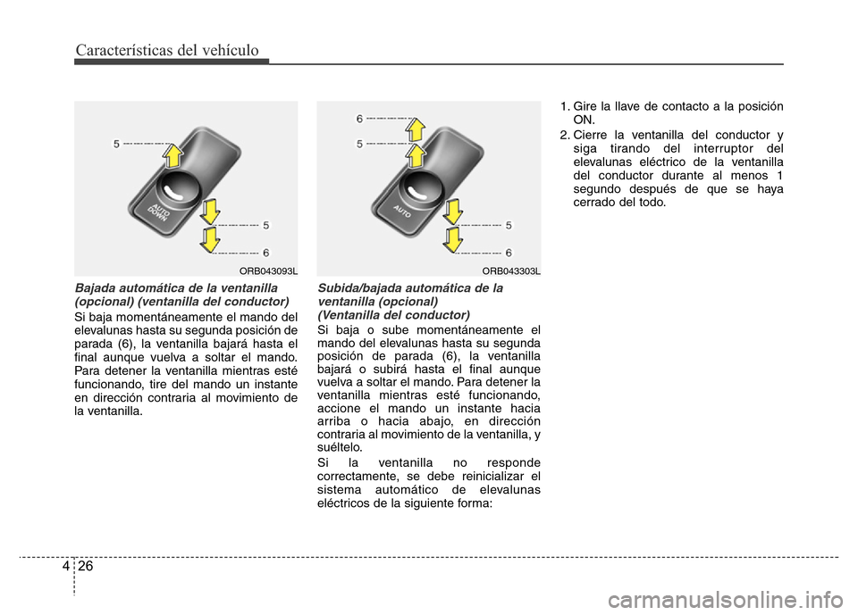 Hyundai Accent 2015 Manual del propietario (i25) (in Spanish) Características del vehículo
26 4
Bajada automática de la ventanilla
(opcional) (ventanilla del conductor)
Si baja momentáneamente el mando del
elevalunas hasta su segunda posición de
parada (6), Hyundai Accent 2015 Manual del propietario (i25) (in Spanish) Características del vehículo
26 4
Bajada automática de la ventanilla
(opcional) (ventanilla del conductor)
Si baja momentáneamente el mando del
elevalunas hasta su segunda posición de
parada (6),