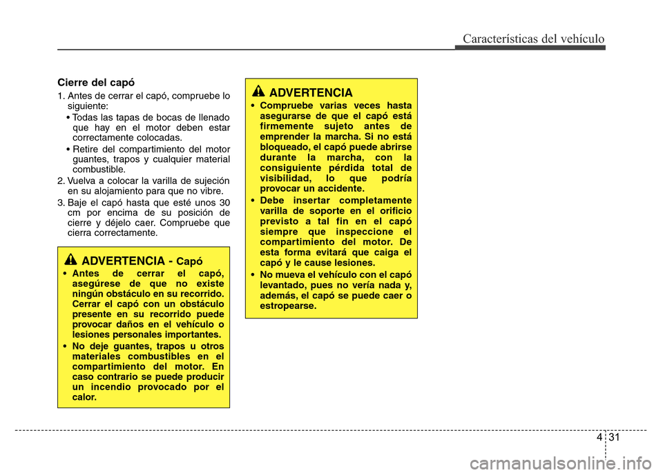 Hyundai Accent 2015 Manual del propietario (i25) (in Spanish) 431
Características del vehículo
Cierre del capó
1. Antes de cerrar el capó, compruebe lo
siguiente:
• Todas las tapas de bocas de llenado
que hay en el motor deben estar
correctamente colocadas Hyundai Accent 2015 Manual del propietario (i25) (in Spanish) 431
Características del vehículo
Cierre del capó
1. Antes de cerrar el capó, compruebe lo
siguiente:
• Todas las tapas de bocas de llenado
que hay en el motor deben estar
correctamente colocadas