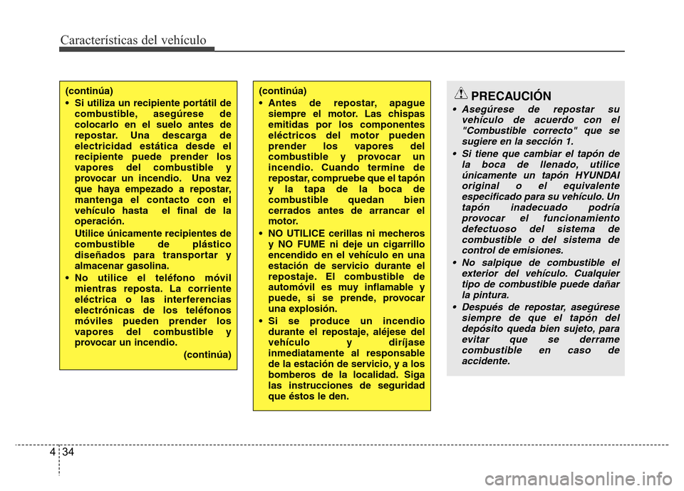 Hyundai Accent 2015 Manual del propietario (i25) (in Spanish) Características del vehículo
34 4
(continúa)
• Si utiliza un recipiente portátil de
combustible, asegúrese de
colocarlo en el suelo antes de
repostar. Una descarga de
electricidad estática des Hyundai Accent 2015 Manual del propietario (i25) (in Spanish) Características del vehículo
34 4
(continúa)
• Si utiliza un recipiente portátil de
combustible, asegúrese de
colocarlo en el suelo antes de
repostar. Una descarga de
electricidad estática des