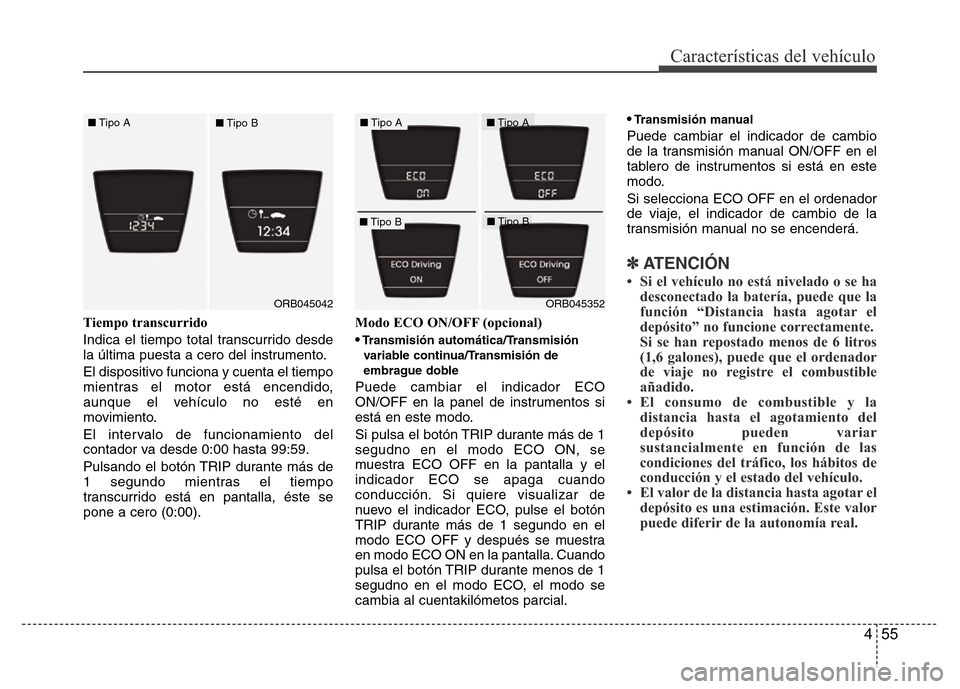 Hyundai Accent 2015  Manual del propietario (i25) (in Spanish) 455
Características del vehículo
Tiempo transcurrido
Indica el tiempo total transcurrido desde
la última puesta a cero del instrumento.
El dispositivo funciona y cuenta el tiempo
mientras el motor 