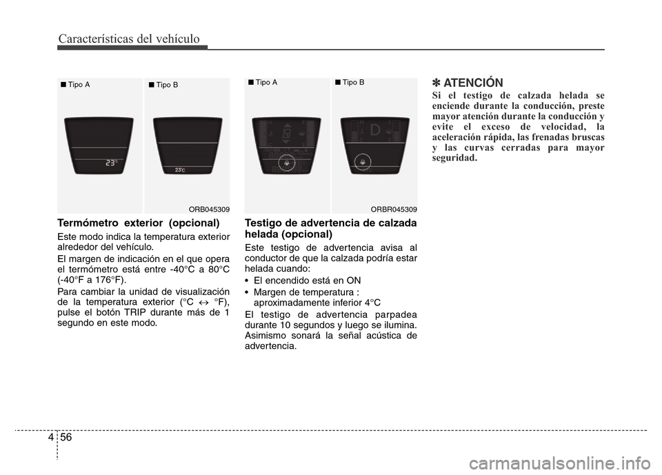 Hyundai Accent 2015 Manual del propietario (i25) (in Spanish) Características del vehículo
56 4
Termómetro exterior (opcional)
Este modo indica la temperatura exterior
alrededor del vehículo.
El margen de indicación en el que opera
el termómetro está entr Hyundai Accent 2015 Manual del propietario (i25) (in Spanish) Características del vehículo
56 4
Termómetro exterior (opcional)
Este modo indica la temperatura exterior
alrededor del vehículo.
El margen de indicación en el que opera
el termómetro está entr