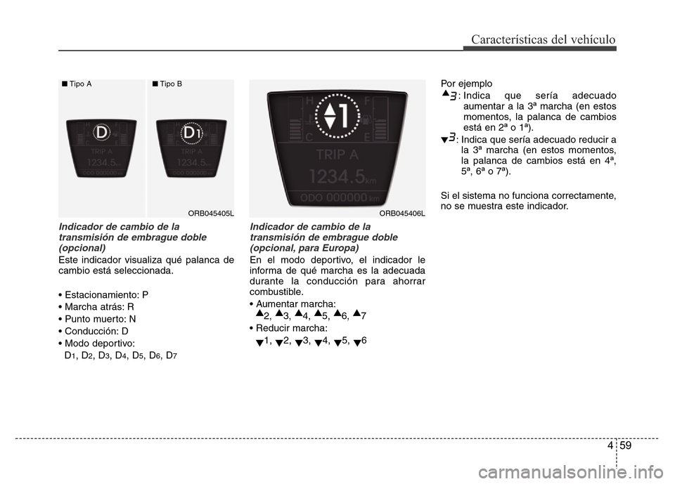 Hyundai Accent 2015 Manual del propietario (i25) (in Spanish) 459
Características del vehículo
Indicador de cambio de la
transmisión de embrague doble
(opcional)
Este indicador visualiza qué palanca de
cambio está seleccionada.
• Estacionamiento: P
• M Hyundai Accent 2015 Manual del propietario (i25) (in Spanish) 459
Características del vehículo
Indicador de cambio de la
transmisión de embrague doble
(opcional)
Este indicador visualiza qué palanca de
cambio está seleccionada.
• Estacionamiento: P
• M