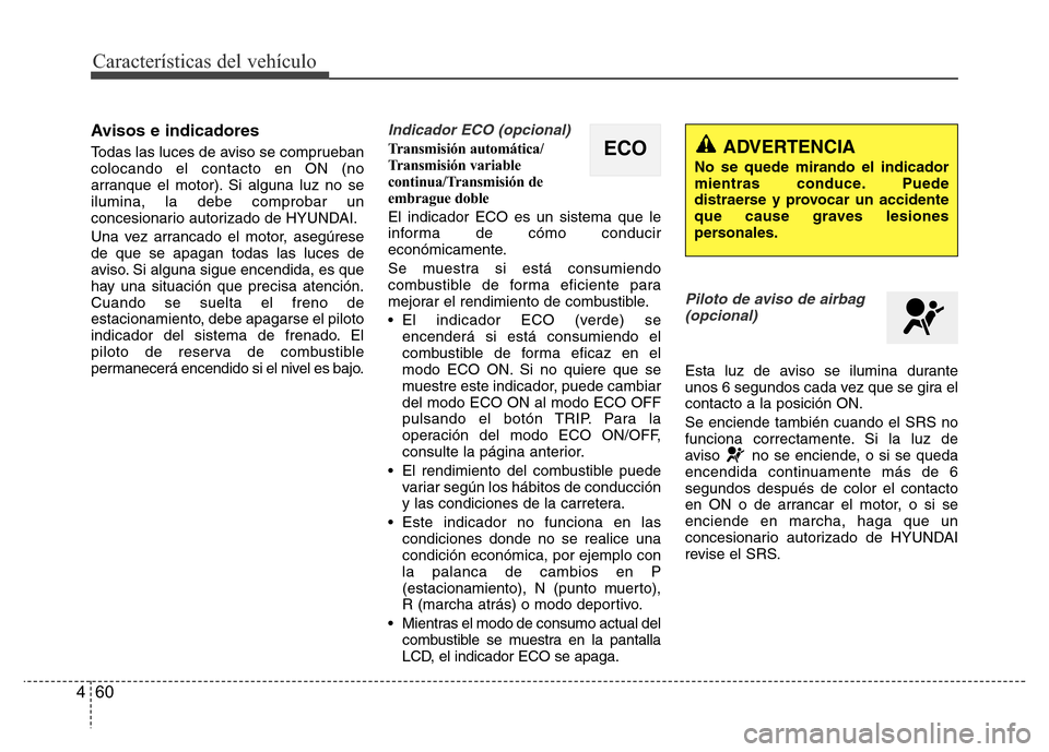 Hyundai Accent 2015 Manual del propietario (i25) (in Spanish) Características del vehículo
60 4
Avisos e indicadores
Todas las luces de aviso se comprueban
colocando el contacto en ON (no
arranque el motor). Si alguna luz no se
ilumina, la debe comprobar un
co Hyundai Accent 2015 Manual del propietario (i25) (in Spanish) Características del vehículo
60 4
Avisos e indicadores
Todas las luces de aviso se comprueban
colocando el contacto en ON (no
arranque el motor). Si alguna luz no se
ilumina, la debe comprobar un
co
