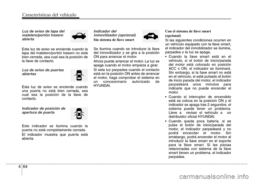 Hyundai Accent 2015 Manual del propietario (i25) (in Spanish) Características del vehículo
64 4
Luz de aviso de tapa del
maletero/portón trasero
abierta
Esta luz de aviso se enciende cuando la
tapa del maletero/portón trasero no está
bien cerrada, sea cual Hyundai Accent 2015 Manual del propietario (i25) (in Spanish) Características del vehículo
64 4
Luz de aviso de tapa del
maletero/portón trasero
abierta
Esta luz de aviso se enciende cuando la
tapa del maletero/portón trasero no está
bien cerrada, sea cual