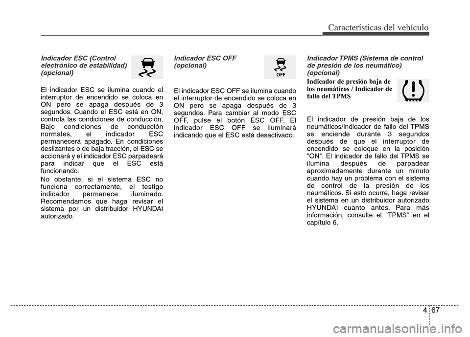 Hyundai Accent 2015  Manual del propietario (i25) (in Spanish) 467
Características del vehículo
Indicador ESC (Control
electrónico de estabilidad)
(opcional)
El indicador ESC se ilumina cuando el
interruptor de encendido se coloca en
ON pero se apaga después 