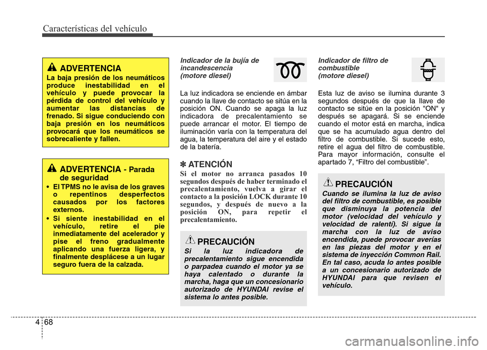 Hyundai Accent 2015  Manual del propietario (i25) (in Spanish) Características del vehículo
68 4
Indicador de la bujía de
incandescencia 
(motore diesel)
La luz indicadora se enciende en ámbar
cuando la llave de contacto se sitúa en la
posición ON. Cuando s