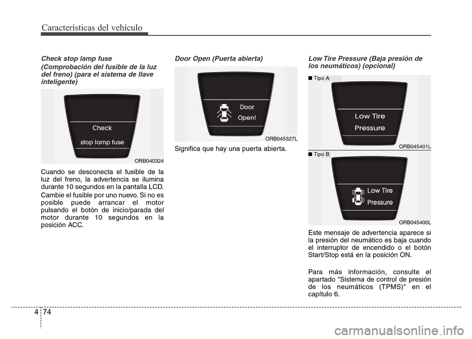 Hyundai Accent 2015  Manual del propietario (i25) (in Spanish) Características del vehículo
74 4
Check stop lamp fuse
(Comprobación del fusible de la luz
del freno) (para el sistema de llave
inteligente)
Cuando se desconecta el fusible de la
luz del freno, la 