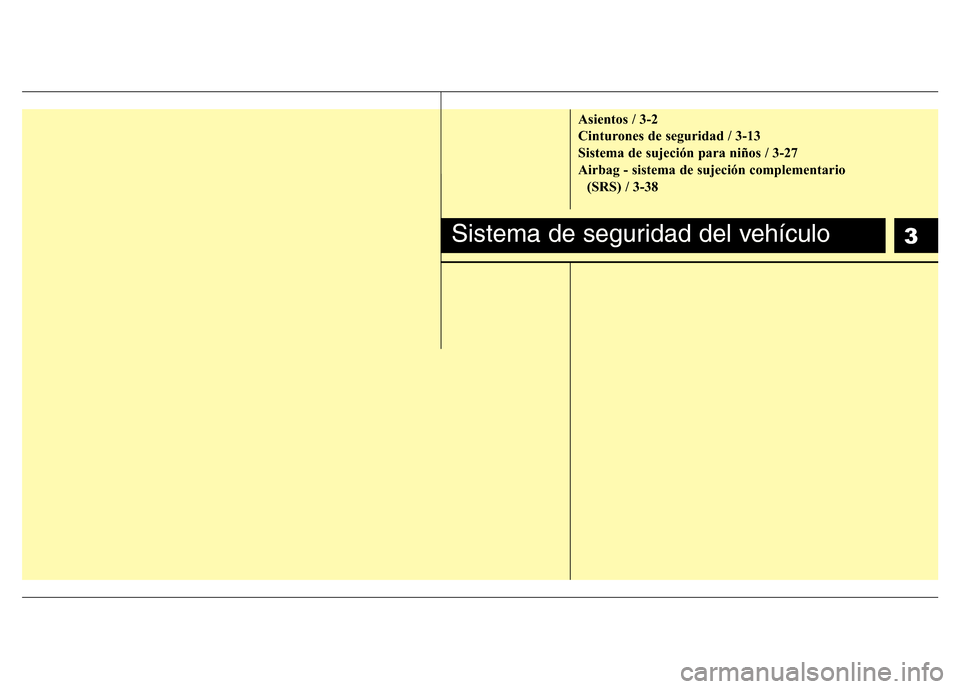 Hyundai Accent 2015  Manual del propietario (i25) (in Spanish) 3
Asientos / 3-2
Cinturones de seguridad / 3-13
Sistema de sujeción para niños / 3-27
Airbag - sistema de sujeción complementario 
(SRS) / 3-38
Sistema de seguridad del vehículo 