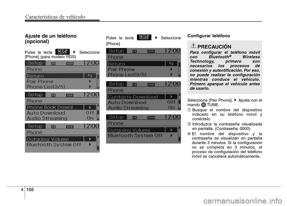 Hyundai Accent 2015  Manual del propietario (i25) (in Spanish) Características de vehículo
168 4
Ajuste de un teléfono
(opcional)
Pulse la tecla  Seleccione
[Phone] (para modelo RDS)Pulse la tecla  Seleccione
[Phone]
Configurar teléfono
Seleccione [Pair Phone
