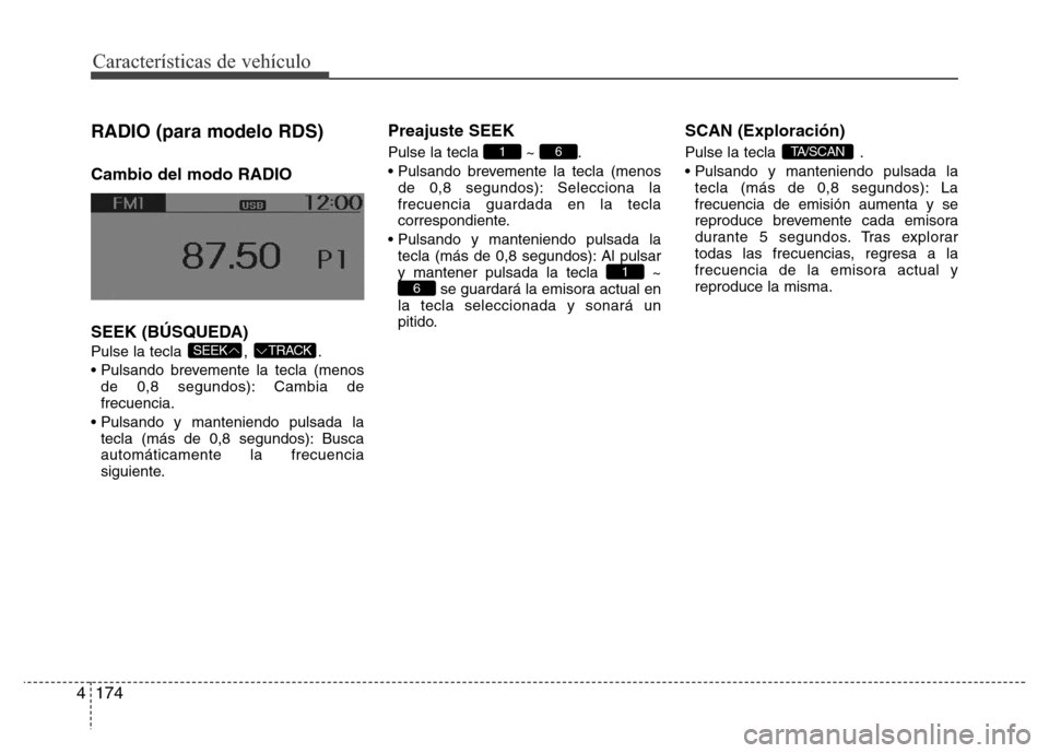 Hyundai Accent 2015 Manual del propietario (i25) (in Spanish) Características de vehículo
174 4
RADIO (para modelo RDS)
Cambio del modo RADIO
SEEK (BÚSQUEDA)
Pulse la tecla , .
• Pulsando brevemente la tecla (menos
de 0,8 segundos): Cambia de
frecuencia.
Hyundai Accent 2015 Manual del propietario (i25) (in Spanish) Características de vehículo
174 4
RADIO (para modelo RDS)
Cambio del modo RADIO
SEEK (BÚSQUEDA)
Pulse la tecla , .
• Pulsando brevemente la tecla (menos
de 0,8 segundos): Cambia de
frecuencia.