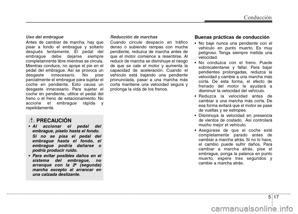 Hyundai Accent 2015 Manual del propietario (i25) (in Spanish) 517
Conducción
Uso del embrague
Antes de cambiar de marcha, hay que
pisar a fondo el embrague y soltarlo
después lentamente. El pedal del
embrague debe dejarse siempre
completamrente libre mientras Hyundai Accent 2015 Manual del propietario (i25) (in Spanish) 517
Conducción
Uso del embrague
Antes de cambiar de marcha, hay que
pisar a fondo el embrague y soltarlo
después lentamente. El pedal del
embrague debe dejarse siempre
completamrente libre mientras