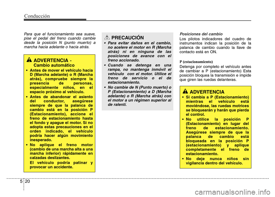 Hyundai Accent 2015 Manual del propietario (i25) (in Spanish) Conducción
20 5
Para que el funcionamiento sea suave,
pise el pedal del freno cuando cambie
desde la posición N (punto muerto) a
marcha hacia adelante o hacia atrás.Posiciones del cambio
Los piloto Hyundai Accent 2015 Manual del propietario (i25) (in Spanish) Conducción
20 5
Para que el funcionamiento sea suave,
pise el pedal del freno cuando cambie
desde la posición N (punto muerto) a
marcha hacia adelante o hacia atrás.Posiciones del cambio
Los piloto