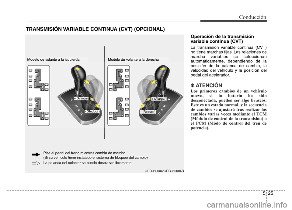 Hyundai Accent 2015  Manual del propietario (i25) (in Spanish) 525
Conducción
Operación de la transmisión
variable continua (CVT)
La transmisión variable continua (CVT)
no tiene marchas fijas. Las relaciones de
marcha variables se seleccionan
automáticamente