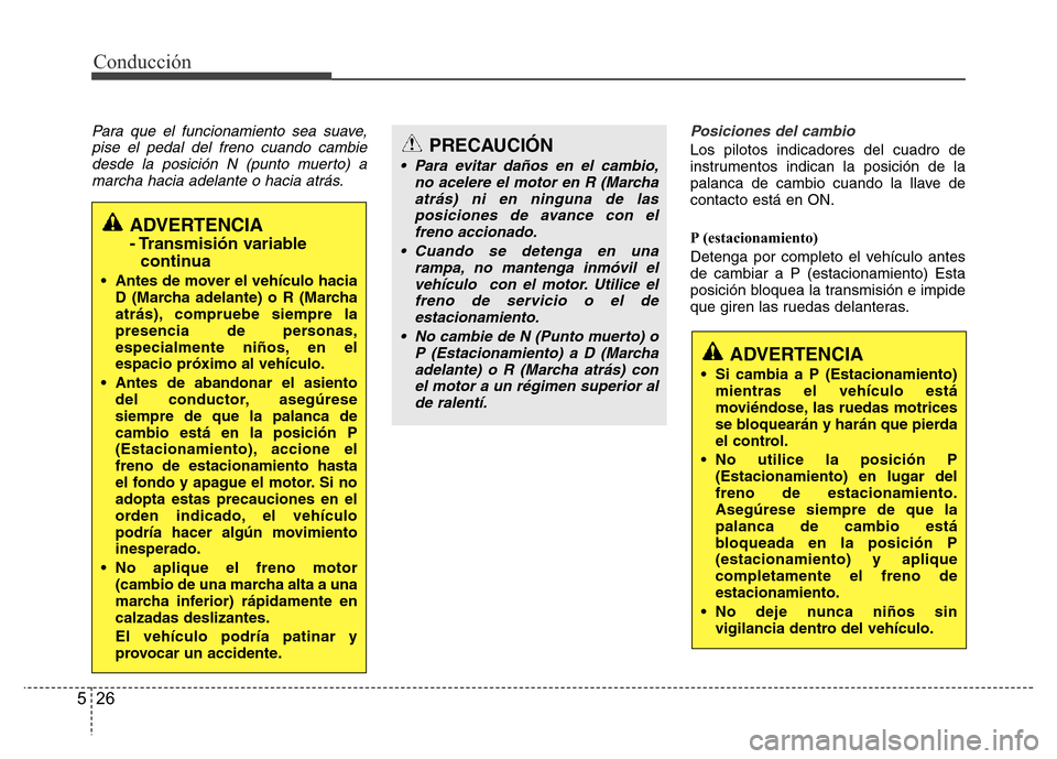 Hyundai Accent 2015  Manual del propietario (i25) (in Spanish) Conducción
26 5
Para que el funcionamiento sea suave,
pise el pedal del freno cuando cambie
desde la posición N (punto muerto) a
marcha hacia adelante o hacia atrás.Posiciones del cambio
Los piloto