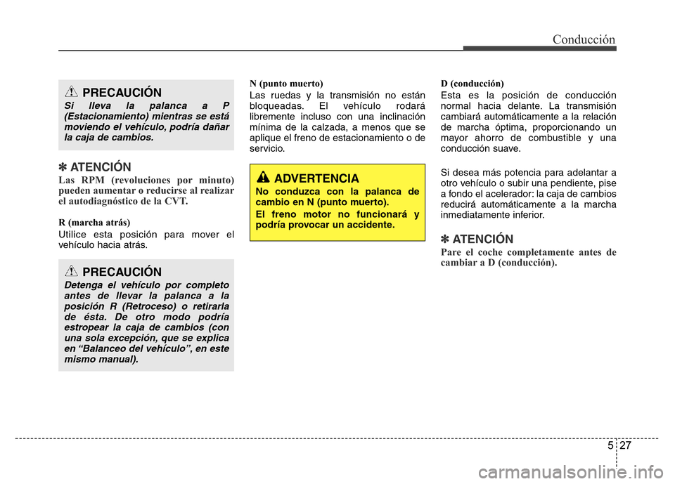 Hyundai Accent 2015  Manual del propietario (i25) (in Spanish) 527
Conducción
✽ ATENCIÓN
Las RPM (revoluciones por minuto)
pueden aumentar o reducirse al realizar
el autodiagnóstico de la CVT.
R (marcha atrás)
Utilice esta posición para mover el
vehículo 