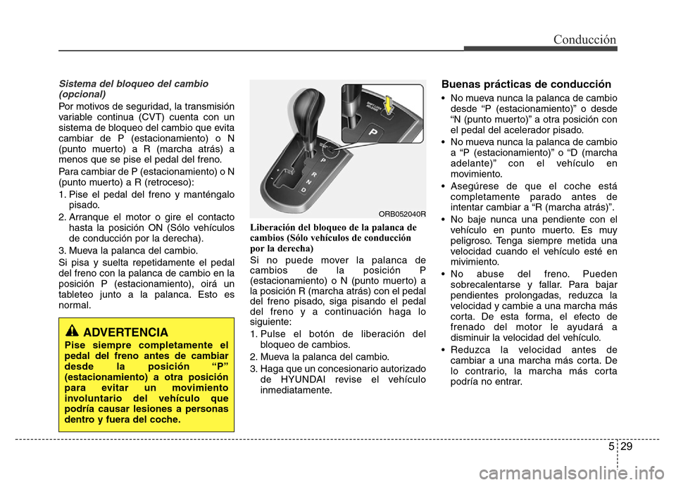 Hyundai Accent 2015  Manual del propietario (i25) (in Spanish) 529
Conducción
Sistema del bloqueo del cambio
(opcional)
Por motivos de seguridad, la transmisión
variable continua (CVT) cuenta con un
sistema de bloqueo del cambio que evita
cambiar de P (estacion