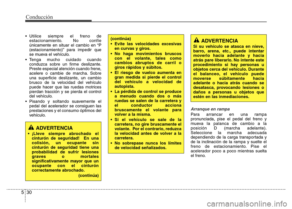 Hyundai Accent 2015  Manual del propietario (i25) (in Spanish) Conducción
30 5
• Utilice siempre el freno de
estacionamiento. No confíe
únicamente en situar el cambio en “P
(estacionamiento)” para impedir que
se mueva el vehículo.
• Tenga mucho cuidad