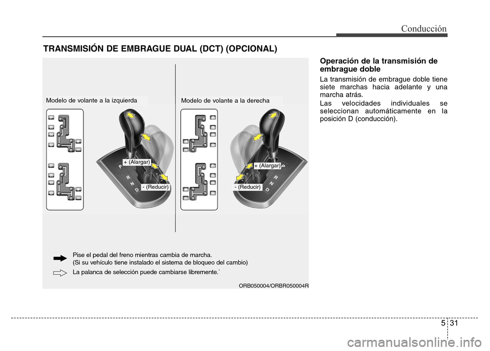 Hyundai Accent 2015  Manual del propietario (i25) (in Spanish) 531
Conducción
Operación de la transmisión de
embrague doble
La transmisión de embrague doble tiene
siete marchas hacia adelante y una
marcha atrás.
Las velocidades individuales se
seleccionan au