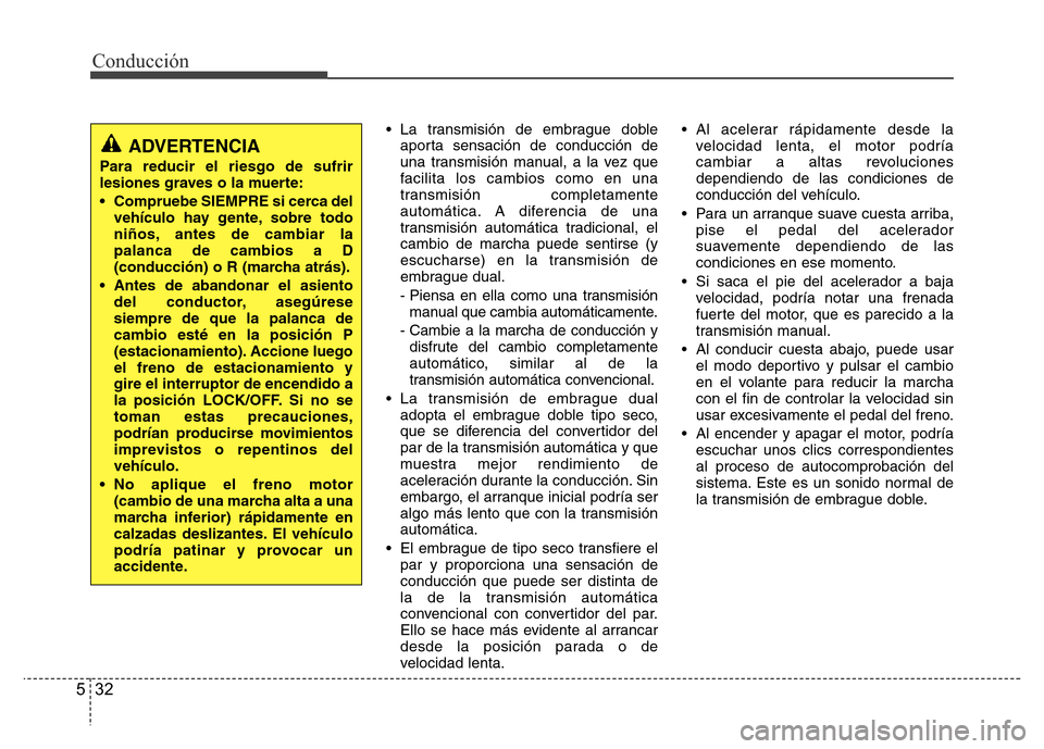 Hyundai Accent 2015  Manual del propietario (i25) (in Spanish) Conducción
32 5
• La transmisión de embrague doble
aporta sensación de conducción de
una transmisión manual, a la vez que
facilita los cambios como en una
transmisión completamente
automática