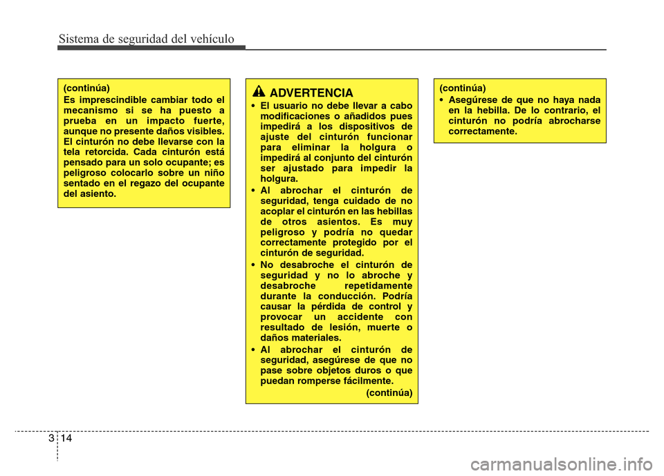 Hyundai Accent 2015  Manual del propietario (i25) (in Spanish) Sistema de seguridad del vehículo
14 3
ADVERTENCIA
• El usuario no debe llevar a cabo
modificaciones o añadidos pues
impedirá a los dispositivos de
ajuste del cinturón funcionar
para eliminar la