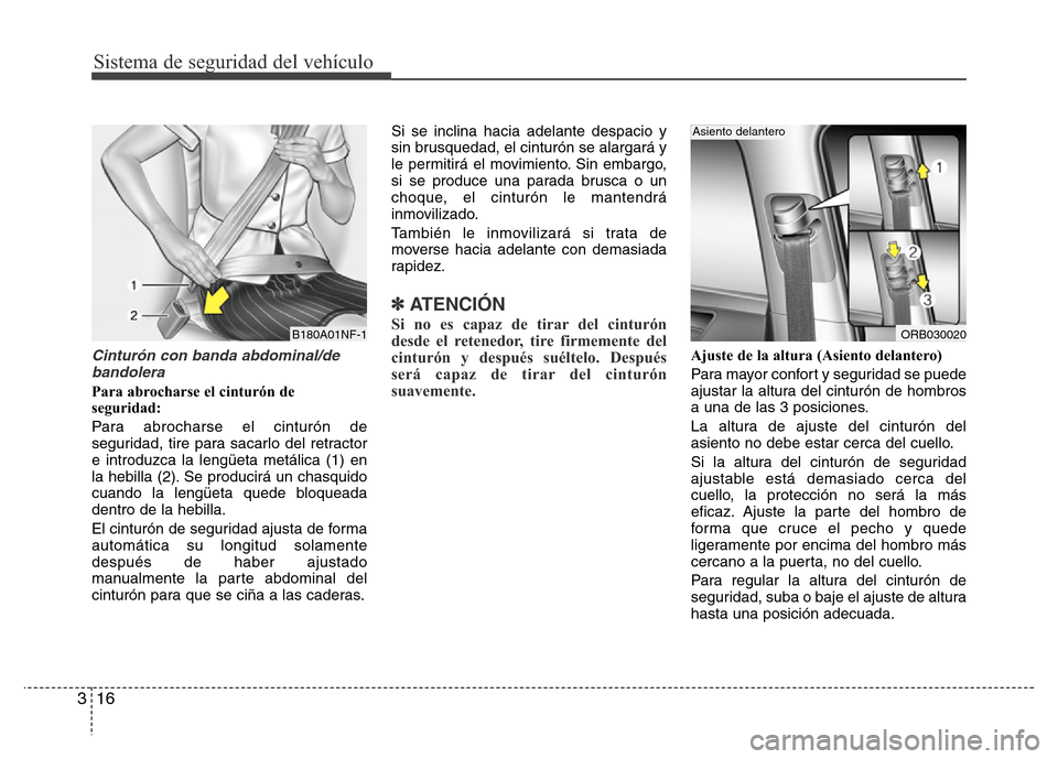 Hyundai Accent 2015  Manual del propietario (i25) (in Spanish) Sistema de seguridad del vehículo
16 3
Cinturón con banda abdominal/de
bandolera
Para abrocharse el cinturón de
seguridad:
Para abrocharse el cinturón de
seguridad, tire para sacarlo del retractor