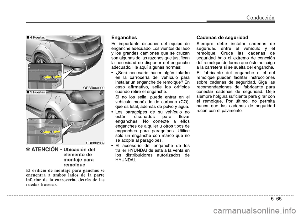 Hyundai Accent 2015  Manual del propietario (i25) (in Spanish) 565
Conducción
✽ ATENCIÓN - Ubicación del
elemento de
montaje para
remolque
El orificio de montaje para ganchos se
encuentra a ambos lados de la parte
inferior de la carrocería, detrás de las
r
