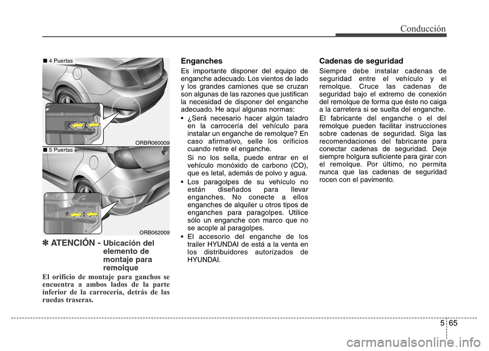 Hyundai Accent 2015 Manual del propietario (i25) (in Spanish) 565
Conducción
✽ ATENCIÓN - Ubicación del
elemento de
montaje para
remolque
El orificio de montaje para ganchos se
encuentra a ambos lados de la parte
inferior de la carrocería, detrás de las
r Hyundai Accent 2015 Manual del propietario (i25) (in Spanish) 565
Conducción
✽ ATENCIÓN - Ubicación del
elemento de
montaje para
remolque
El orificio de montaje para ganchos se
encuentra a ambos lados de la parte
inferior de la carrocería, detrás de las
r