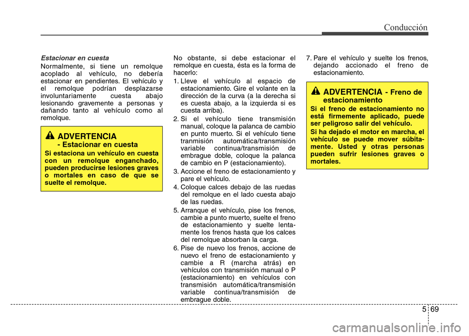 Hyundai Accent 2015 Manual del propietario (i25) (in Spanish) 569
Conducción
Estacionar en cuesta
Normalmente, si tiene un remolque
acoplado al vehículo, no debería
estacionar en pendientes. El vehículo y
el remolque podrían desplazarse
involuntariamente cu Hyundai Accent 2015 Manual del propietario (i25) (in Spanish) 569
Conducción
Estacionar en cuesta
Normalmente, si tiene un remolque
acoplado al vehículo, no debería
estacionar en pendientes. El vehículo y
el remolque podrían desplazarse
involuntariamente cu