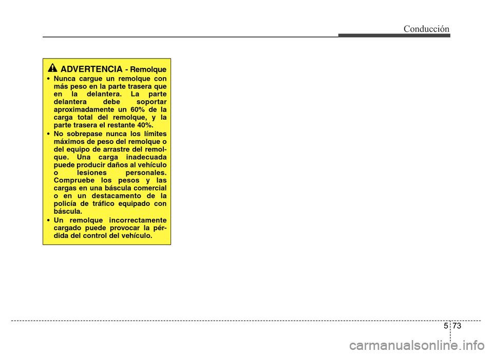 Hyundai Accent 2015 Manual del propietario (i25) (in Spanish) 573
Conducción
ADVERTENCIA - Remolque
• Nunca cargue un remolque con
más peso en la parte trasera que
en la delantera. La parte
delantera debe soportar
aproximadamente un 60% de la
carga total del Hyundai Accent 2015 Manual del propietario (i25) (in Spanish) 573
Conducción
ADVERTENCIA - Remolque
• Nunca cargue un remolque con
más peso en la parte trasera que
en la delantera. La parte
delantera debe soportar
aproximadamente un 60% de la
carga total del