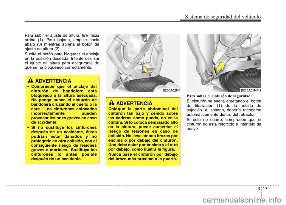 Hyundai Accent 2015  Manual del propietario (i25) (in Spanish) 317
Sistema de seguridad del vehículo
Para subir el ajuste de altura, tire hacia
arriba (1). Para bajarlo, empuje hacia
abajo (3) mientras aprieta el botón de
ajuste de altura (2).
Suelte el botón 