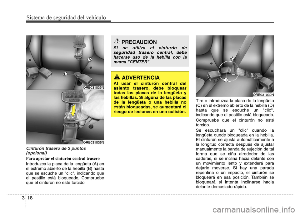 Hyundai Accent 2015  Manual del propietario (i25) (in Spanish) Sistema de seguridad del vehículo
18 3
Cinturón trasero de 3 puntos
(opcional)
Para apretar el cinturón central trasero
Introduzca la placa de la lengüeta (A) en
el extremo abierto de la hebilla (