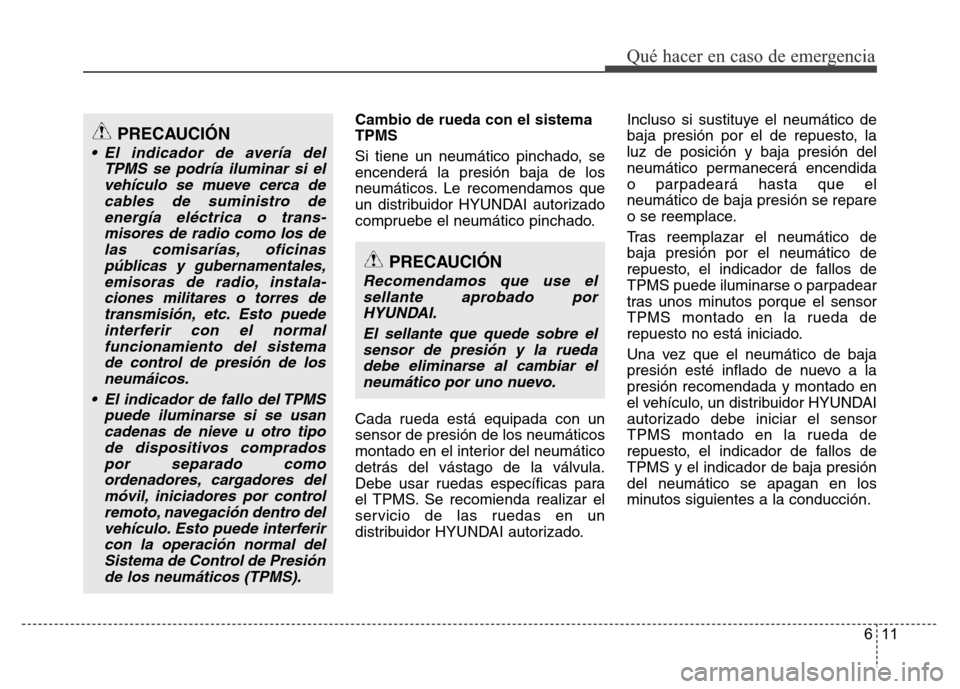 Hyundai Accent 2015  Manual del propietario (i25) (in Spanish) 611
Qué hacer en caso de emergencia
Cambio de rueda con el sistema
TPMS
Si tiene un neumático pinchado, se
encenderá la presión baja de los
neumáticos. Le recomendamos que
un distribuidor HYUNDAI