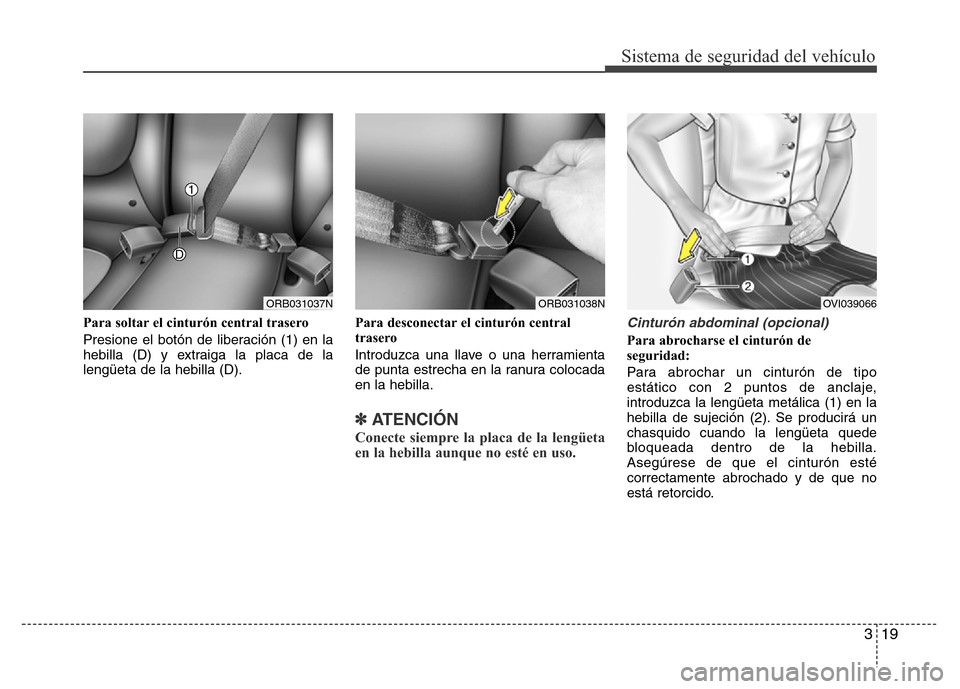 Hyundai Accent 2015  Manual del propietario (i25) (in Spanish) 319
Sistema de seguridad del vehículo
Para soltar el cinturón central trasero
Presione el botón de liberación (1) en la
hebilla (D) y extraiga la placa de la
lengüeta de la hebilla (D).Para desco