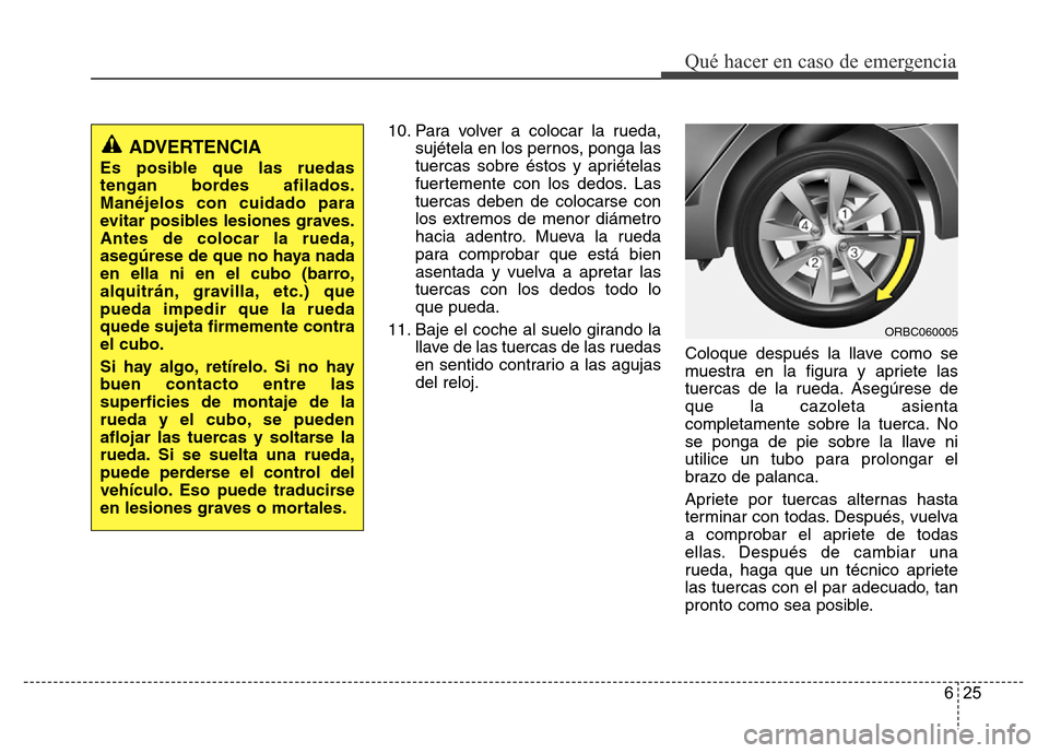 Hyundai Accent 2015 Manual del propietario (i25) (in Spanish) 625
Qué hacer en caso de emergencia
10. Para volver a colocar la rueda,
sujétela en los pernos, ponga las
tuercas sobre éstos y apriételas
fuertemente con los dedos. Las
tuercas deben de colocarse Hyundai Accent 2015 Manual del propietario (i25) (in Spanish) 625
Qué hacer en caso de emergencia
10. Para volver a colocar la rueda,
sujétela en los pernos, ponga las
tuercas sobre éstos y apriételas
fuertemente con los dedos. Las
tuercas deben de colocarse