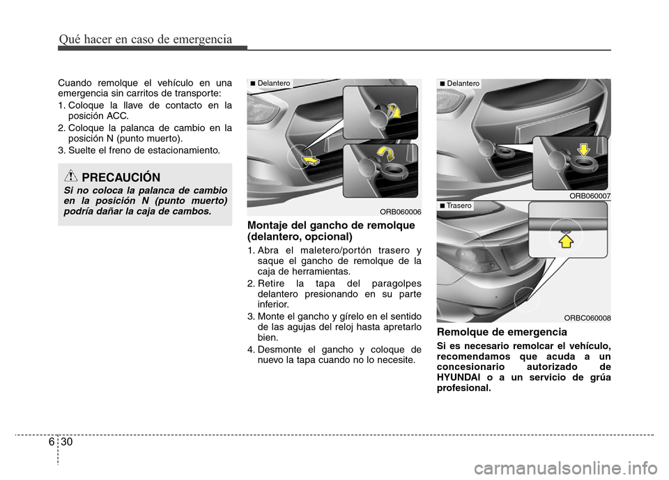 Hyundai Accent 2015 Manual del propietario (i25) (in Spanish) Qué hacer en caso de emergencia
30 6
Cuando remolque el vehículo en una
emergencia sin carritos de transporte:
1. Coloque la llave de contacto en la
posición ACC.
2. Coloque la palanca de cambio en Hyundai Accent 2015 Manual del propietario (i25) (in Spanish) Qué hacer en caso de emergencia
30 6
Cuando remolque el vehículo en una
emergencia sin carritos de transporte:
1. Coloque la llave de contacto en la
posición ACC.
2. Coloque la palanca de cambio en