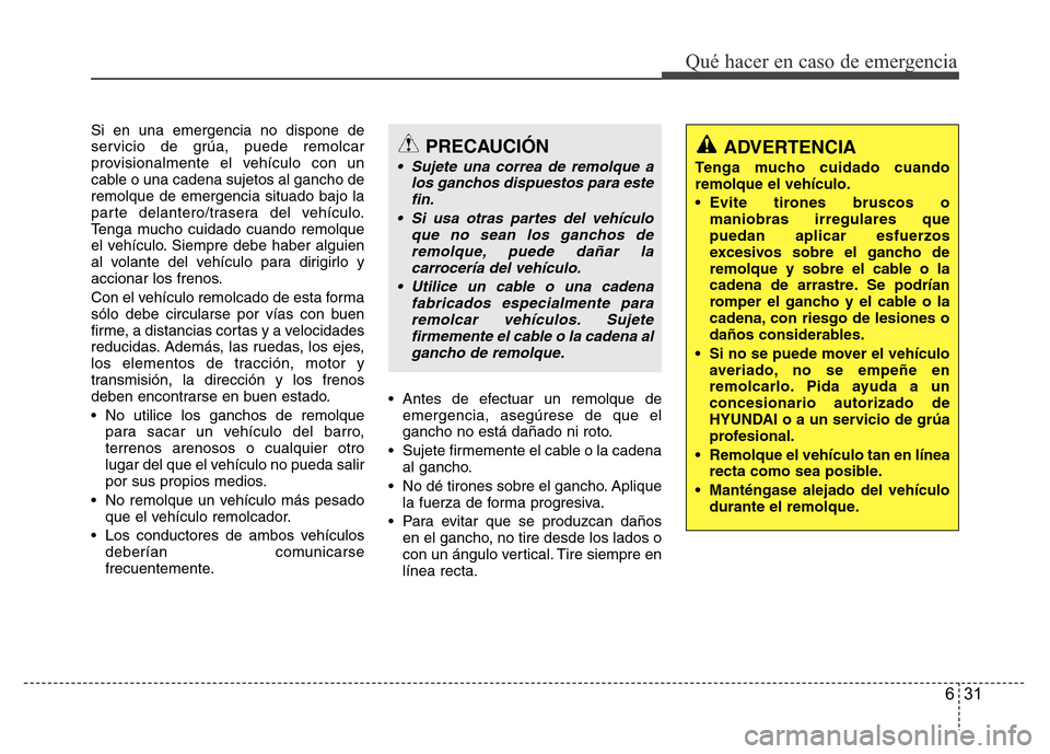 Hyundai Accent 2015  Manual del propietario (i25) (in Spanish) 631
Qué hacer en caso de emergencia
Si en una emergencia no dispone de
servicio de grúa, puede remolcar
provisionalmente el vehículo con un
cable o una cadena sujetos al gancho de
remolque de emerg