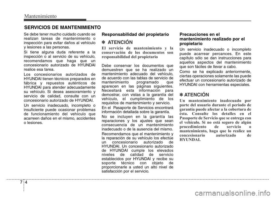 Hyundai Accent 2015  Manual del propietario (i25) (in Spanish) Mantenimiento
4 7
SERVICIOS DE MANTENIMIENTO
Se debe tener mucho cuidado cuando se
realizan tareas de mantenimiento o
inspección para evitar daños al vehículo
y lesiones a las personas.
Si tiene al