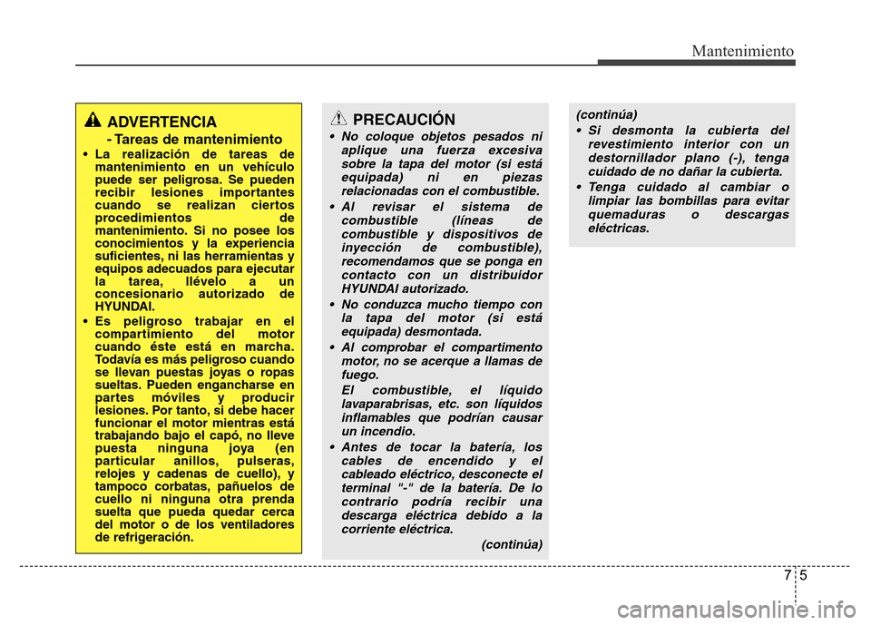 Hyundai Accent 2015  Manual del propietario (i25) (in Spanish) 75
Mantenimiento
ADVERTENCIA
- Tareas de mantenimiento
• La realización de tareas de
mantenimiento en un vehículo
puede ser peligrosa. Se pueden
recibir lesiones importantes
cuando se realizan cie