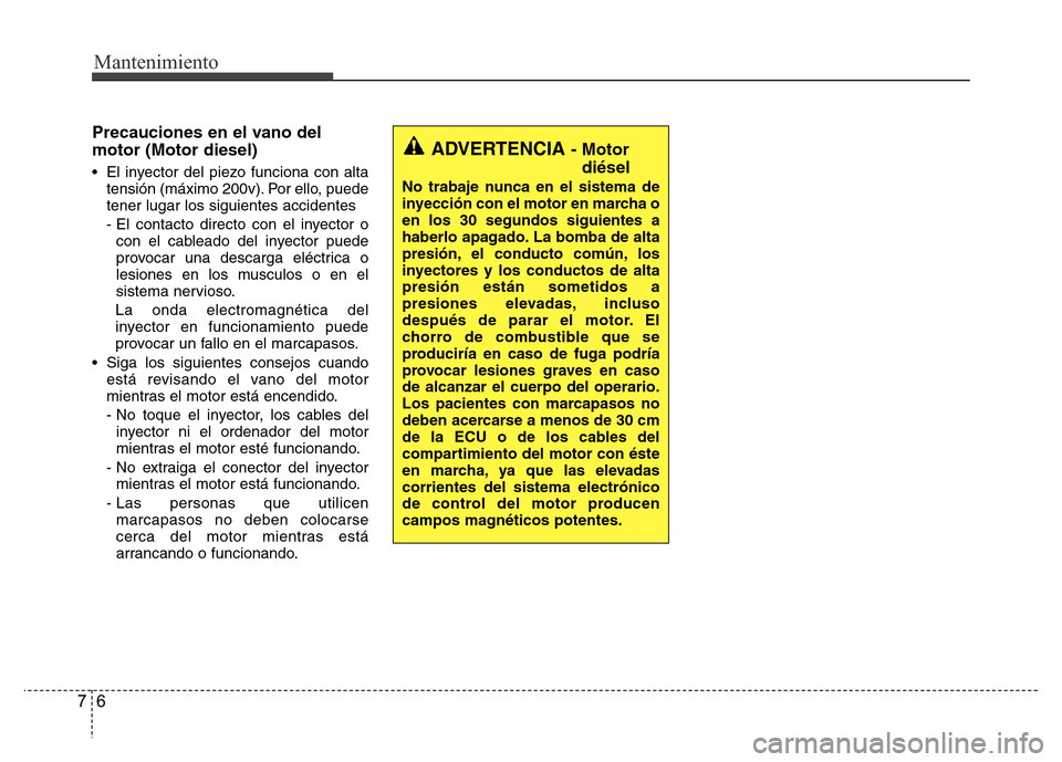 Hyundai Accent 2015  Manual del propietario (i25) (in Spanish) Mantenimiento
6 7
Precauciones en el vano del
motor (Motor diesel)
• El inyector del piezo funciona con alta
tensión (máximo 200v). Por ello, puede
tener lugar los siguientes accidentes
- El conta