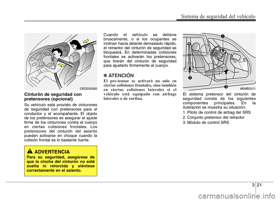 Hyundai Accent 2015  Manual del propietario (i25) (in Spanish) 321
Sistema de seguridad del vehículo
Cinturón de seguridad con
pretensores (opcional)
Su vehículo está provisto de cinturones
de seguridad con pretensores para el
conductor y el acompañante. El 